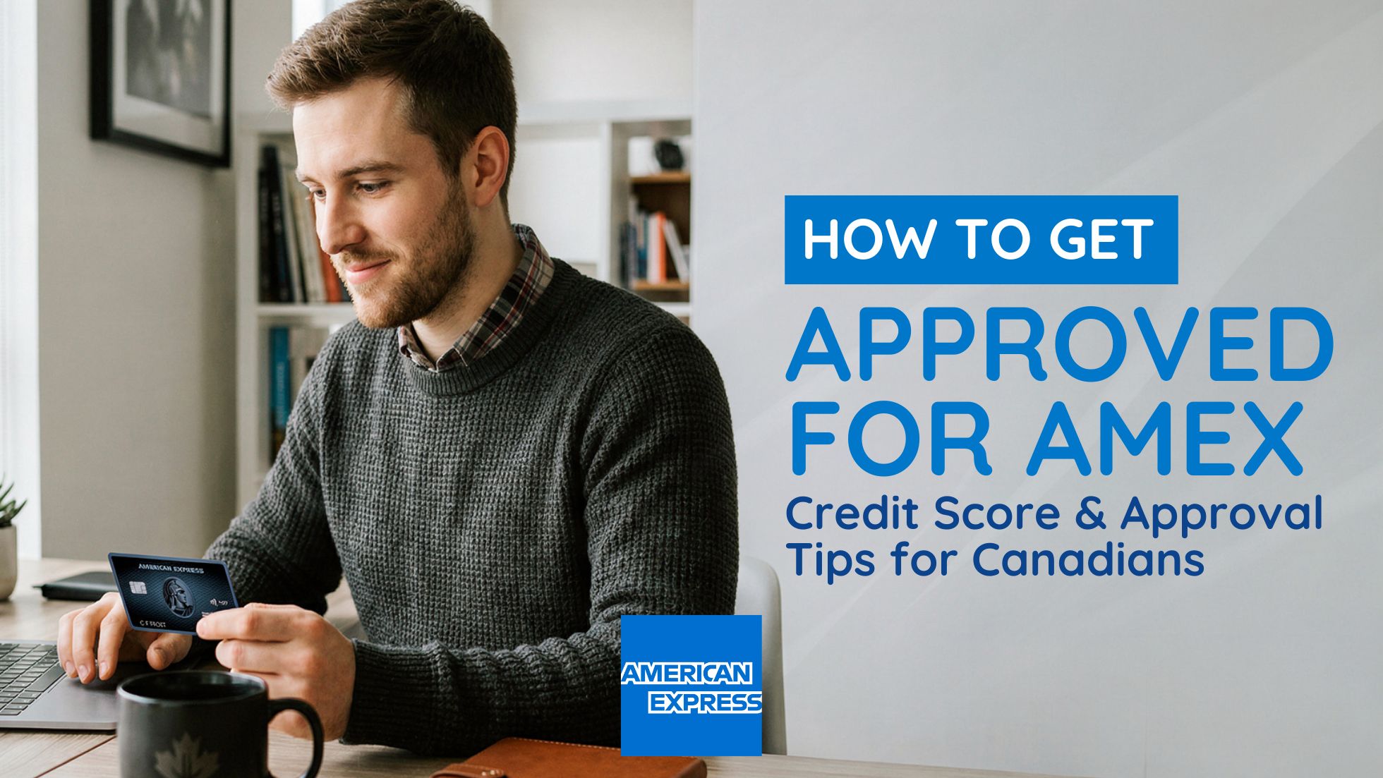 How to Get Approved for an Amex Card in Canada (Requirements and Credit Score)